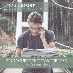 Larger Story Essentials Pt. 2: Find Your Identity and Purpose